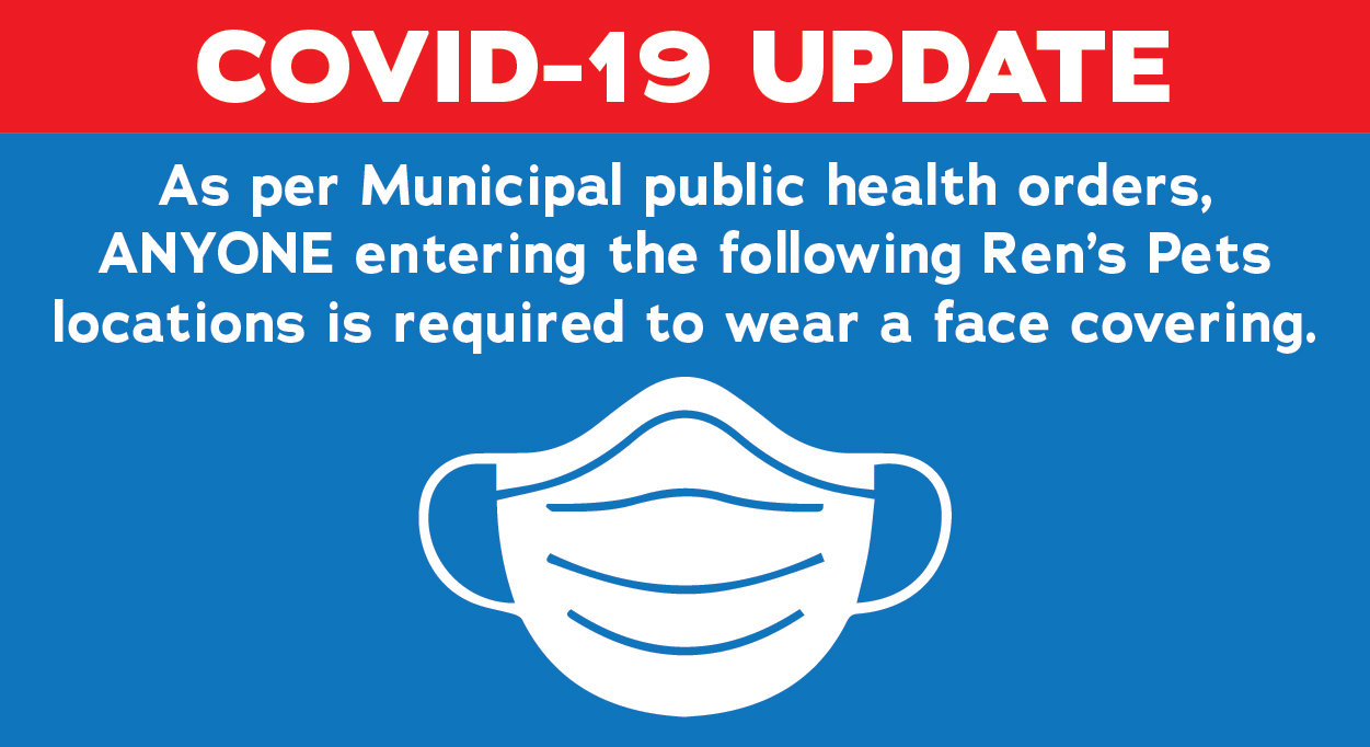 As per Municipal public health orders, anyone entering the following Ren's Pets locations is required to wear a face covering.