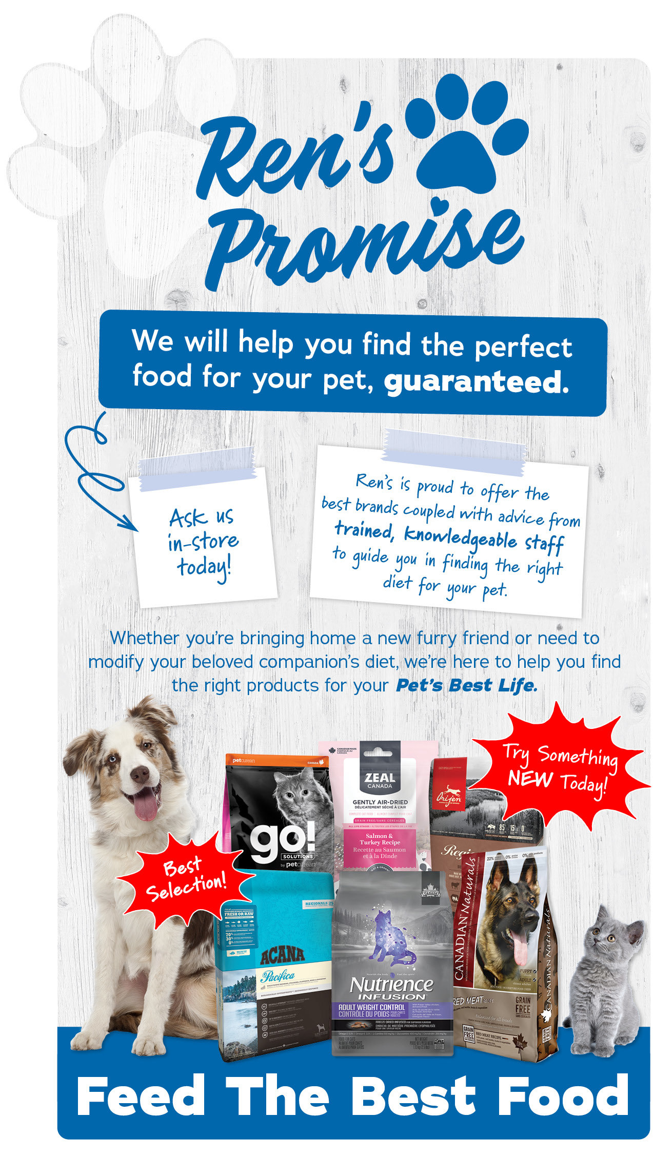 Ren's Promise We will help you find the perfect food for your pet, guaranteed. 