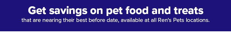 Get saving on pet food and treats that are nearing their best before date, available at all ren's pets locations