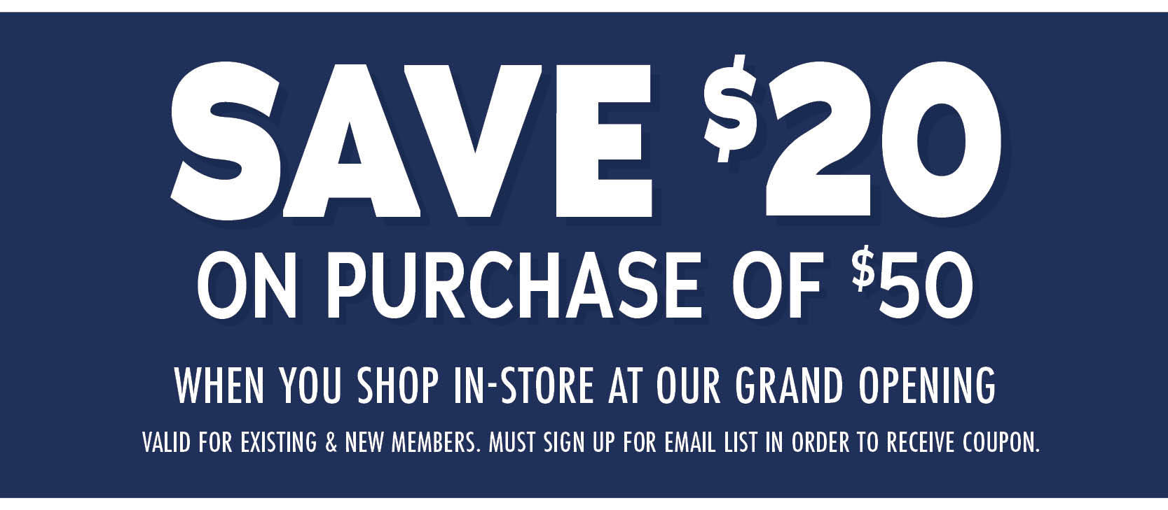 Save $20 on your purchase of $50 when you shop in-store at our grand opening. Valid for existing & new members. must sign up for email list in order to receive coupon.