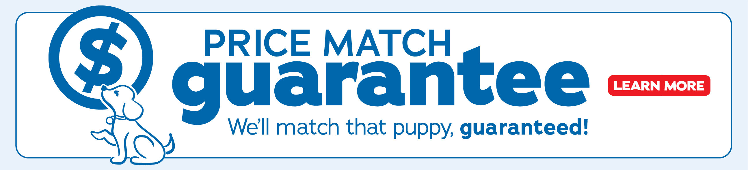 Price Match Guarantee, we'll match that puppy, guaranteed! - Learn More