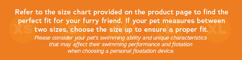 Refer to the size chart provided on the product page to find the perfect fit for your furry friend. If your pet measures between 2 sizes, choose the size up to ensure a proper fit. Please consider your pet's swimming ability and unique characteristics that may affect their swimming performance and flotation when choosing a personal floatation device