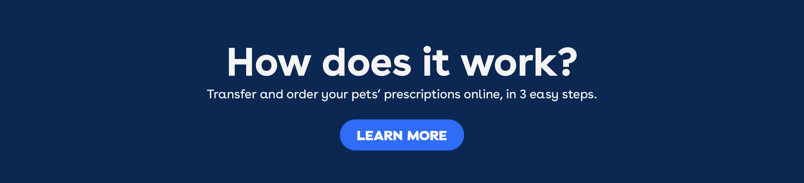 How does it work? Transfer and order your pets' prescriptions online, in 3 easy steps.