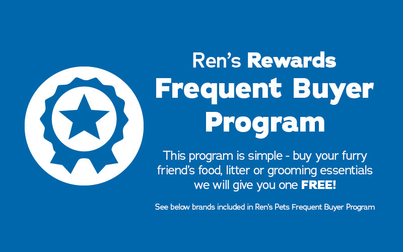 Ren's Rewards Frequent Buyer Program. This program is simple - buy your furry friends food, litter or grooming essentials and we will give you one FREE! See below brands included in Ren's Pets Frequent Buyer Program